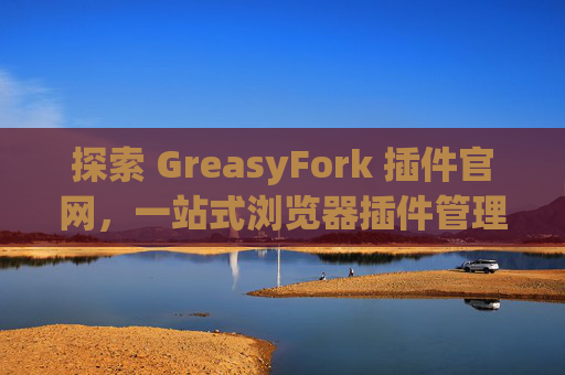 探索 GreasyFork 插件官网，一站式浏览器插件管理工具